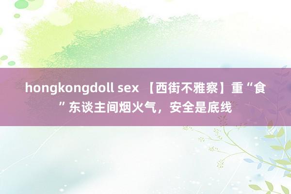 hongkongdoll sex 【西街不雅察】重“食”东谈主间烟火气，安全是底线