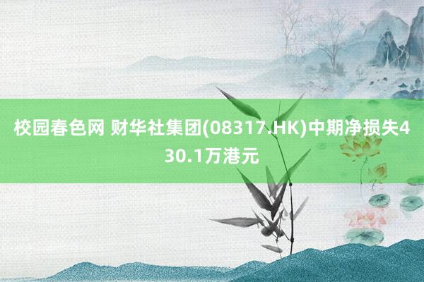 校园春色网 财华社集团(08317.HK)中期净损失430.1万港元