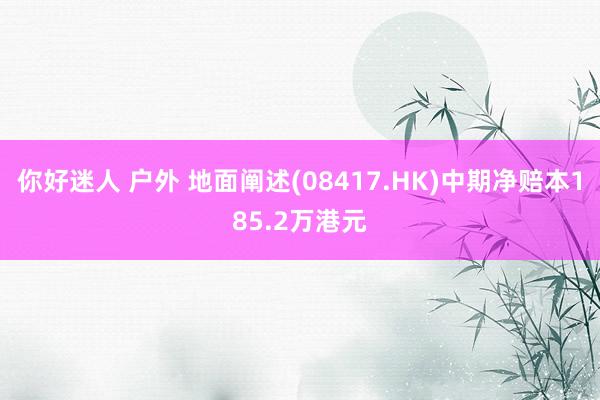 你好迷人 户外 地面阐述(08417.HK)中期净赔本185.2万港元