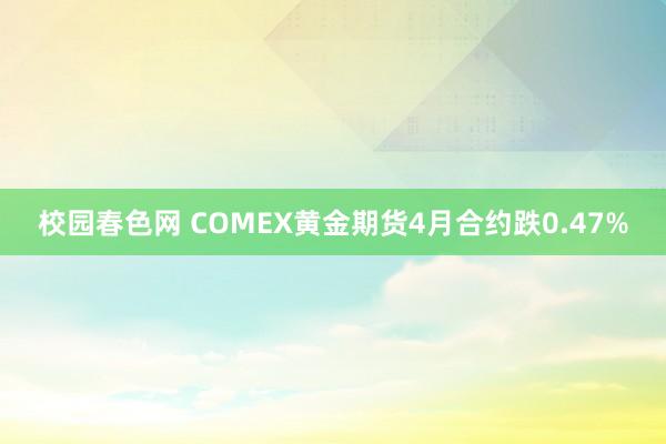校园春色网 COMEX黄金期货4月合约跌0.47%